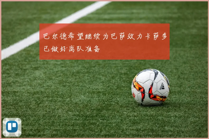 巴尔德希望继续为巴萨效力卡萨多已做好离队准备